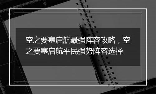 空之要塞启航最强阵容攻略，空之要塞启航平民强势阵容选择