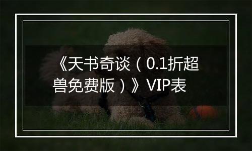 《天书奇谈（0.1折超兽免费版）》VIP表