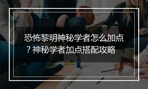 恐怖黎明神秘学者怎么加点？神秘学者加点搭配攻略
