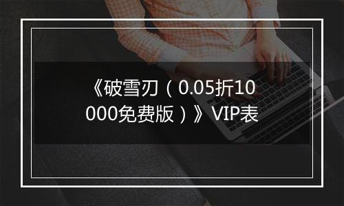 《破雪刃（0.05折10000免费版）》VIP表