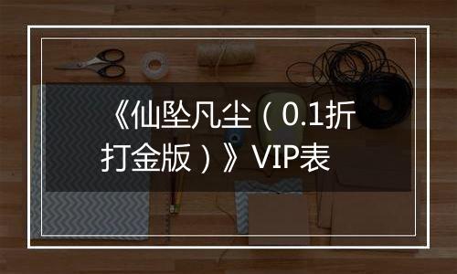《仙坠凡尘（0.1折打金版）》VIP表