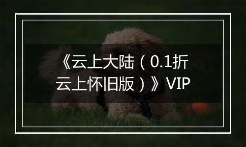 《云上大陆（0.1折云上怀旧版）》VIP