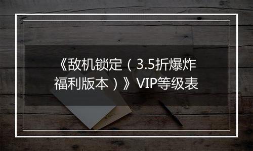 《敌机锁定（3.5折爆炸福利版本）》VIP等级表