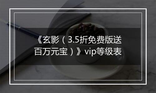 《玄影（3.5折免费版送百万元宝）》vip等级表