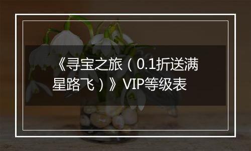 《寻宝之旅（0.1折送满星路飞）》VIP等级表