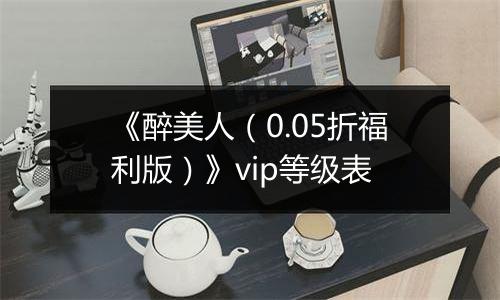 《醉美人（0.05折福利版）》vip等级表