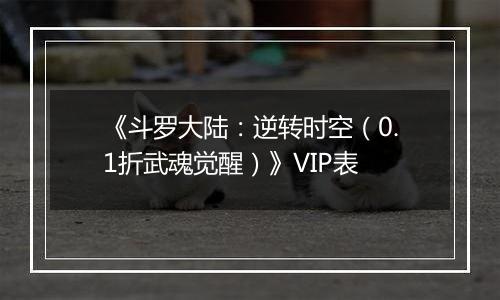 《斗罗大陆：逆转时空（0.1折武魂觉醒）》VIP表