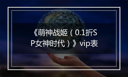 《萌神战姬（0.1折SP女神时代）》vip表