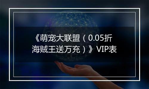 《萌宠大联盟（0.05折海贼王送万充）》VIP表