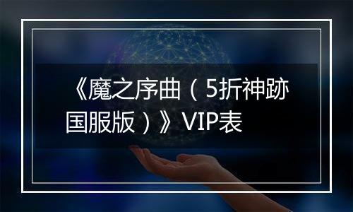 《魔之序曲（5折神跡国服版）》VIP表