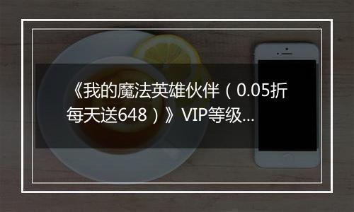 《我的魔法英雄伙伴（0.05折每天送648）》VIP等级表