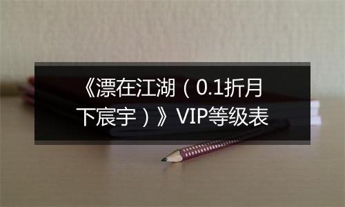 《漂在江湖（0.1折月下宸宇）》VIP等级表
