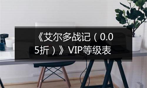 《艾尔多战记（0.05折）》VIP等级表