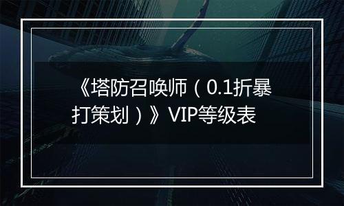 《塔防召唤师（0.1折暴打策划）》VIP等级表