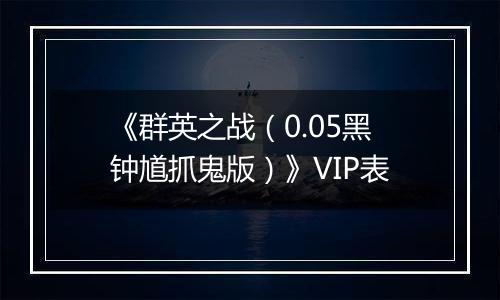 《群英之战（0.05黑钟馗抓鬼版）》VIP表