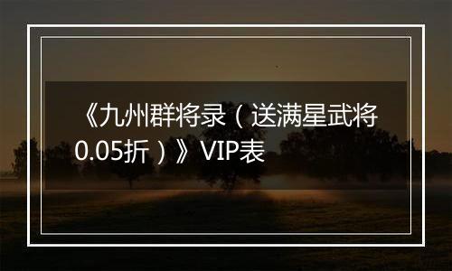 《九州群将录（送满星武将0.05折）》VIP表