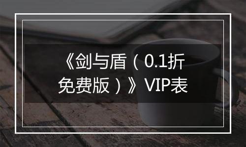 《剑与盾（0.1折免费版）》VIP表