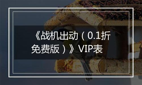 《战机出动（0.1折免费版）》VIP表