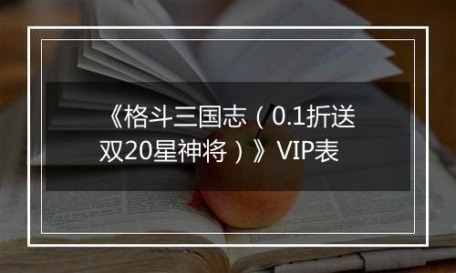 《格斗三国志（0.1折送双20星神将）》VIP表