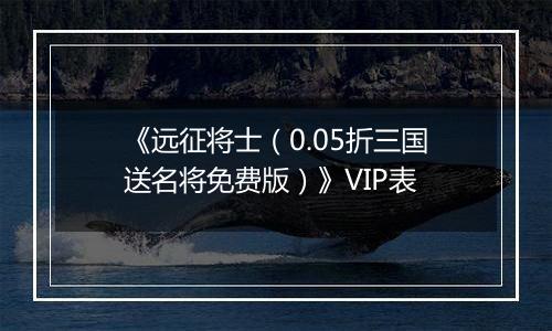 《远征将士（0.05折三国送名将免费版）》VIP表