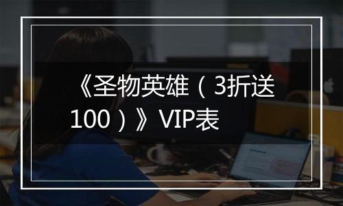 《圣物英雄（3折送100）》VIP表
