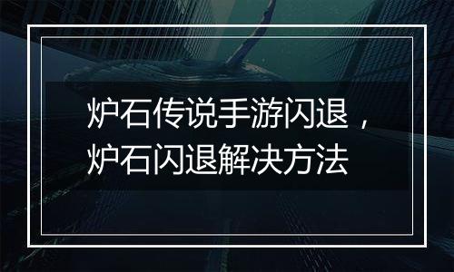 炉石传说手游闪退，炉石闪退解决方法