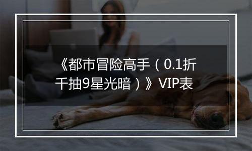 《都市冒险高手（0.1折千抽9星光暗）》VIP表