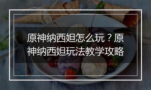 原神纳西妲怎么玩？原神纳西妲玩法教学攻略