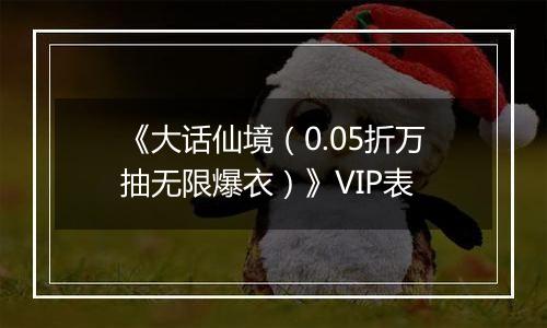 《大话仙境（0.05折万抽无限爆衣）》VIP表