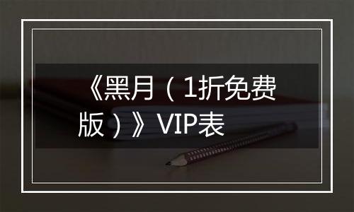 《黑月（1折免费版）》VIP表