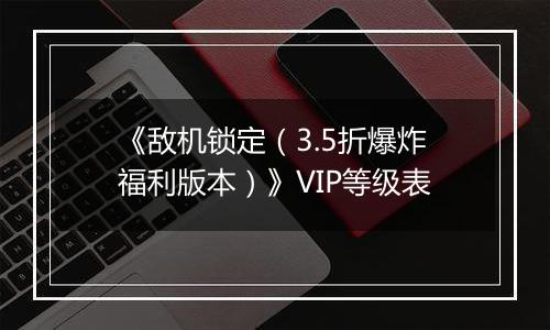 《敌机锁定（3.5折爆炸福利版本）》VIP等级表