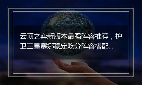 云顶之弈新版本最强阵容推荐，护卫三星塞娜稳定吃分阵容搭配教学攻略