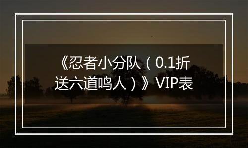 《忍者小分队（0.1折送六道鸣人）》VIP表