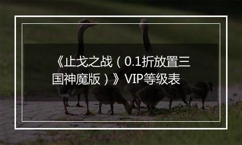 《止戈之战（0.1折放置三国神魔版）》VIP等级表