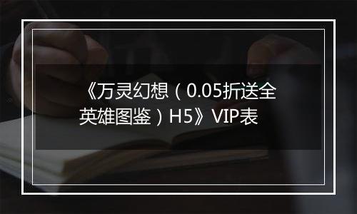《万灵幻想（0.05折送全英雄图鉴）H5》VIP表