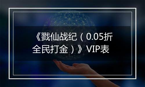《戮仙战纪（0.05折全民打金）》VIP表