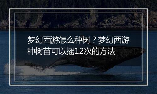 梦幻西游怎么种树？梦幻西游种树苗可以摇12次的方法