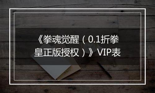 《拳魂觉醒（0.1折拳皇正版授权）》VIP表