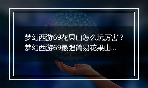 梦幻西游69花果山怎么玩厉害？梦幻西游69最强简易花果山装备及宝宝教学攻略