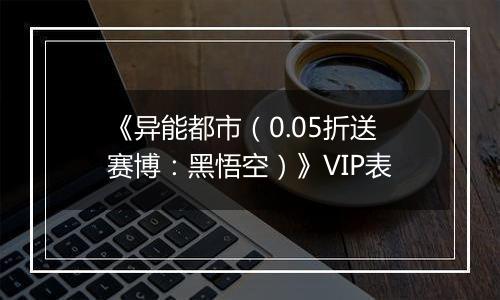 《异能都市（0.05折送赛博：黑悟空）》VIP表