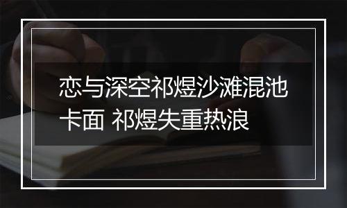 恋与深空祁煜沙滩混池卡面 祁煜失重热浪