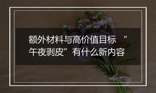 额外材料与高价值目标 “午夜剥皮”有什么新内容