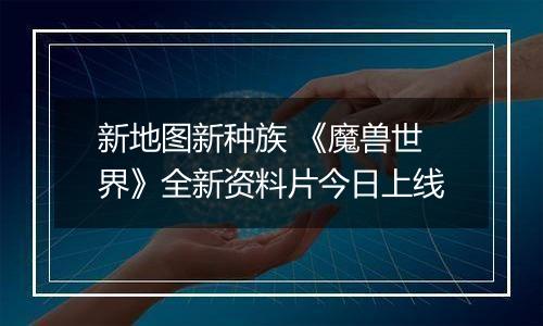 新地图新种族 《魔兽世界》全新资料片今日上线
