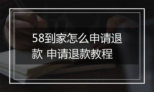 58到家怎么申请退款 申请退款教程