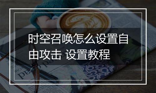 时空召唤怎么设置自由攻击 设置教程