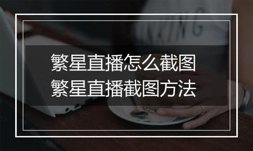 繁星直播怎么截图 繁星直播截图方法