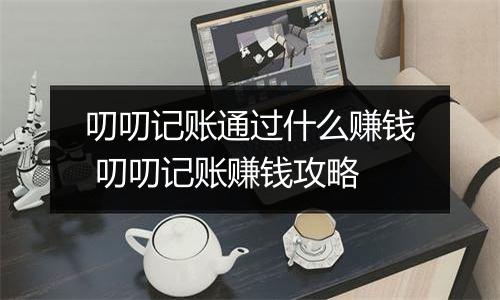 叨叨记账通过什么赚钱 叨叨记账赚钱攻略