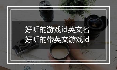 好听的游戏id英文名 好听的带英文游戏id