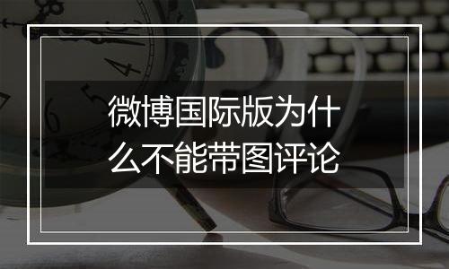 微博国际版为什么不能带图评论