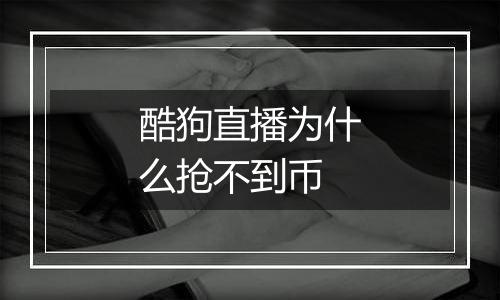 酷狗直播为什么抢不到币